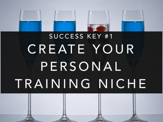 SUCCESS KEY #1 
CREATE YOUR 
PERSONAL 
TRAINING NICHE 
 