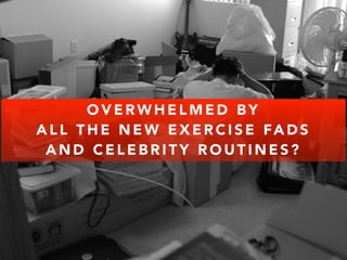 OVERWHELMED BY 
ALL THE NEW EXERCISE FADS 
AND CELEBRITY ROUTINES? 
 