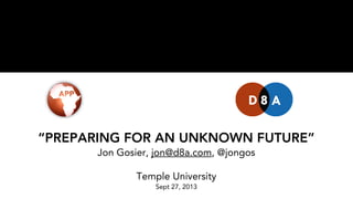 “PREPARING FOR AN UNKNOWN FUTURE”
Jon Gosier, jon@d8a.com, @jongos
Temple University
Sept 27, 2013
 