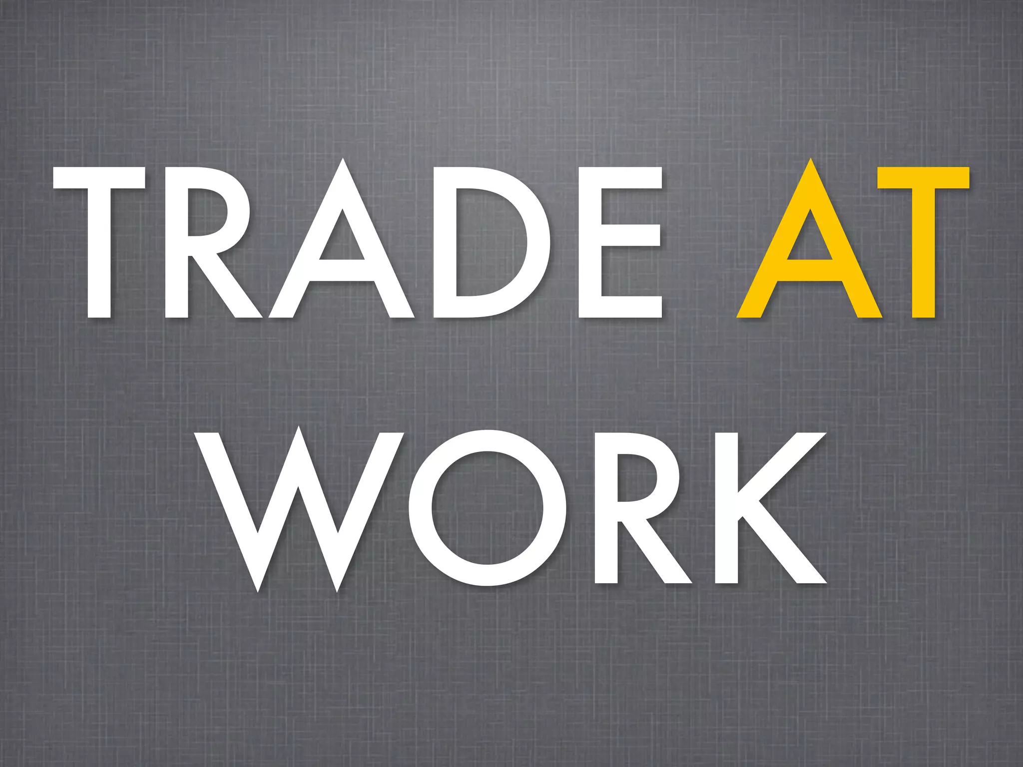TRADE AT
 WORK
 