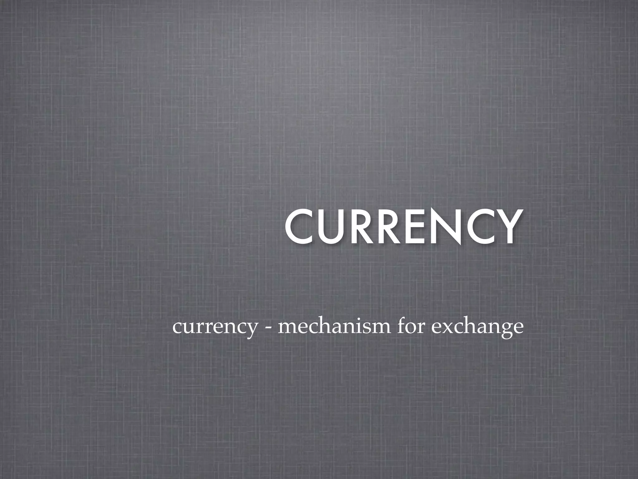 CURRENCY

currency - mechanism for exchange
 