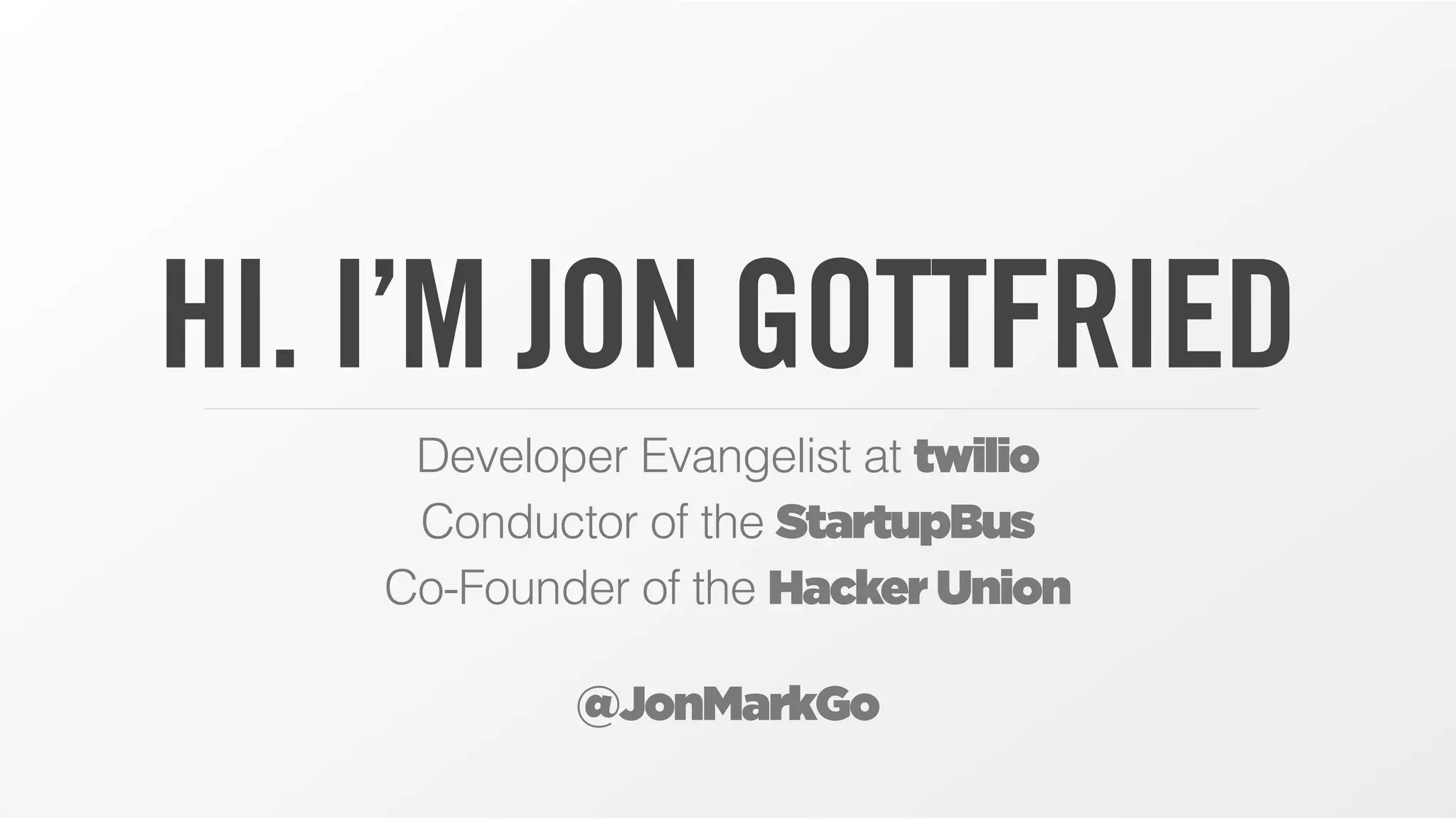 HI. I’M JON GOTTFRIED
Developer Evangelist at twilio
Conductor of the StartupBus
Co-Founder of the Hacker Union
@JonMarkGo
 