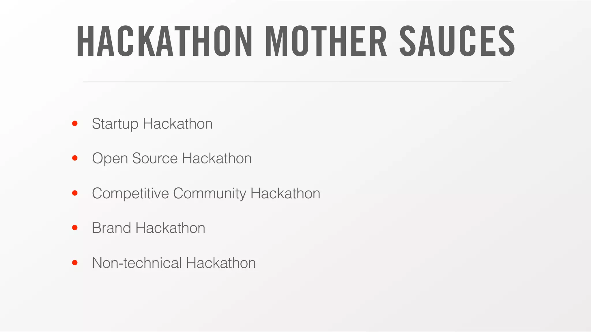 HACKATHON MOTHER SAUCES
• Startup Hackathon
• Open Source Hackathon
• Competitive Community Hackathon
• Brand Hackathon
• Non-technical Hackathon
 