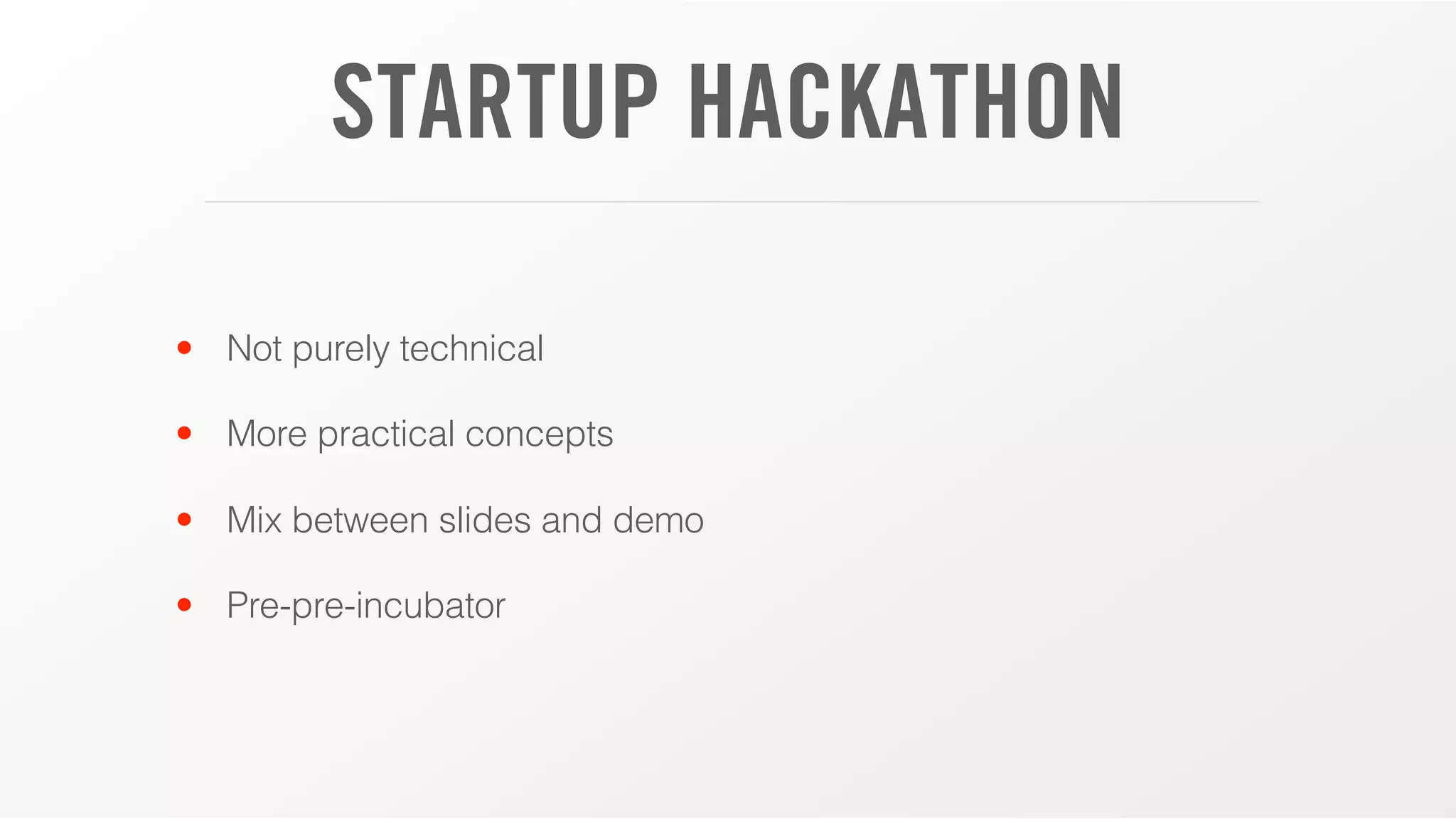 STARTUP HACKATHON
• Not purely technical
• More practical concepts
• Mix between slides and demo
• Pre-pre-incubator
 