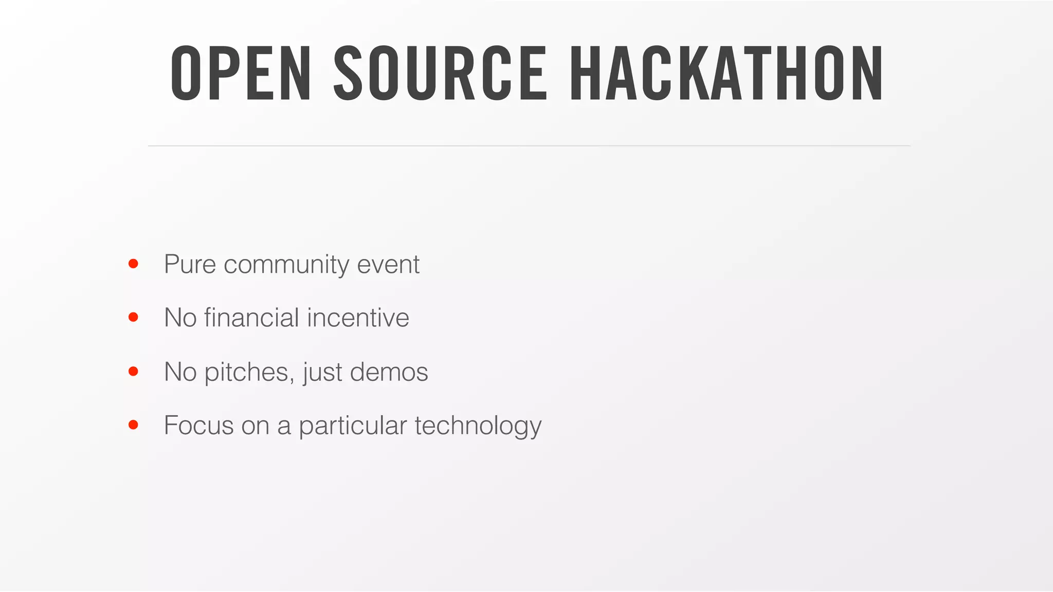 OPEN SOURCE HACKATHON
• Pure community event
• No financial incentive
• No pitches, just demos
• Focus on a particular technology
 