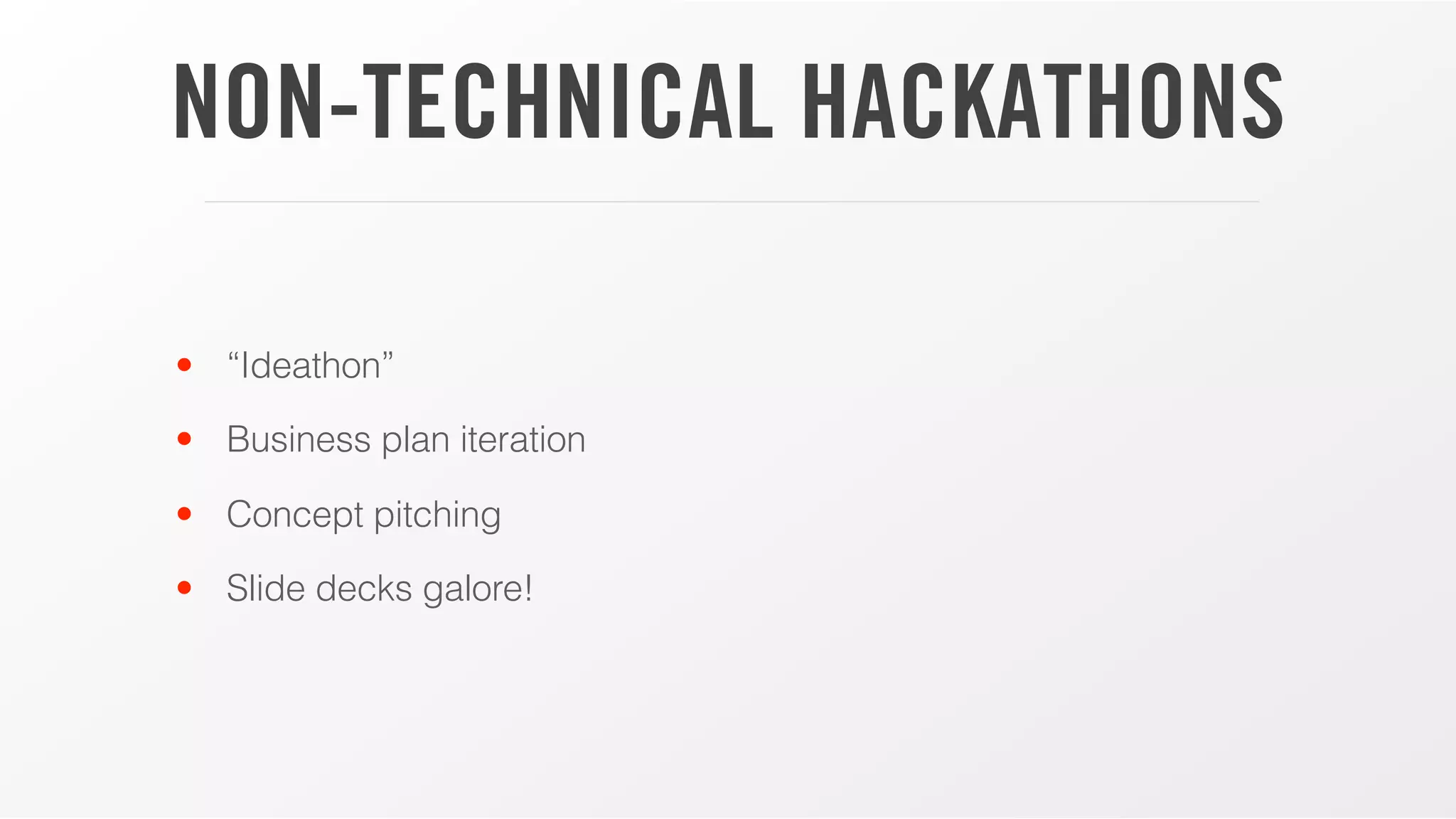 NON-TECHNICAL HACKATHONS
• “Ideathon”
• Business plan iteration
• Concept pitching
• Slide decks galore!
 