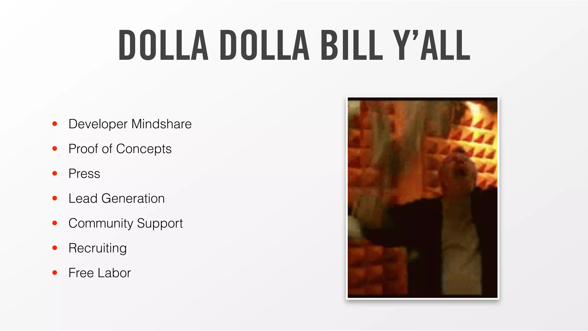 DOLLA DOLLA BILL Y’ALL
• Developer Mindshare
• Proof of Concepts
• Press
• Lead Generation
• Community Support
• Recruiting
• Free Labor
 