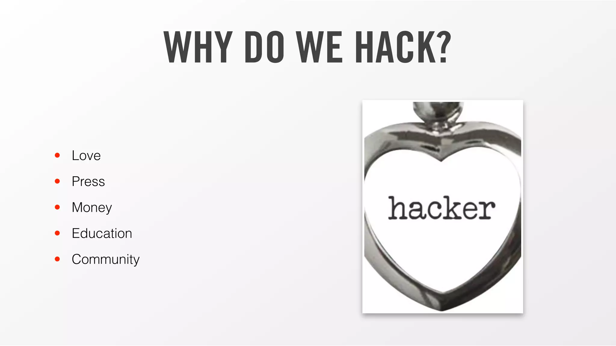 WHY DO WE HACK?
• Love
• Press
• Money
• Education
• Community
 