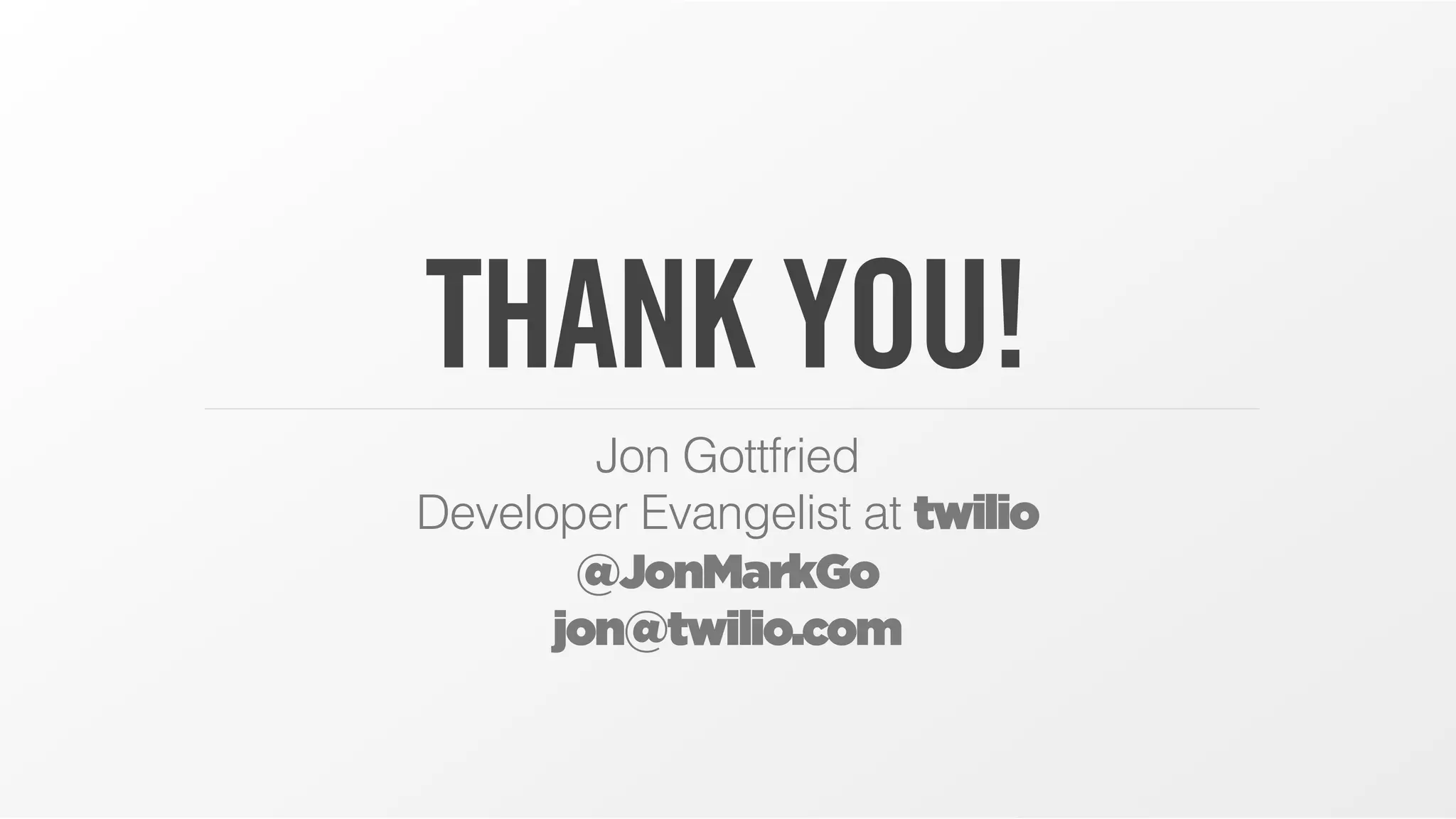 THANK YOU!
Jon Gottfried
Developer Evangelist at twilio
@JonMarkGo
jon@twilio.com
 