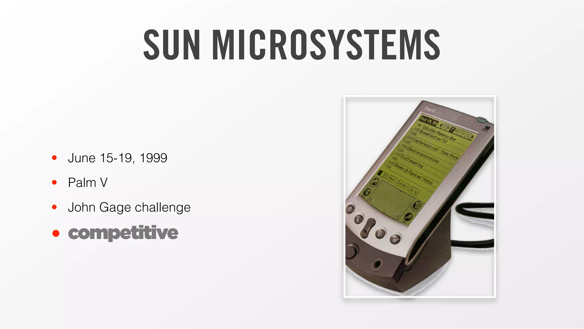 SUN MICROSYSTEMS
• June 15-19, 1999
• Palm V
• John Gage challenge
• competitive
 
