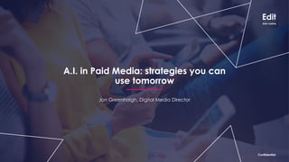 ConfidentialConfidential
A.I. in Paid Media: strategies you can
use tomorrow
Jon Greenhalgh, Digital Media Director
Confidential
 