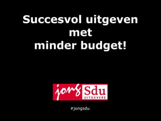 Succesvol uitgeven
       met
 minder budget!




       #jongsdu
 