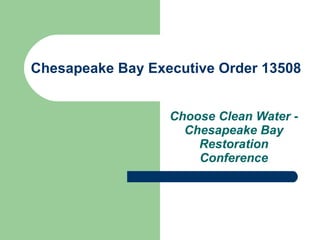 Chesapeake Bay Executive Order 13508  Choose Clean Water - Chesapeake Bay Restoration Conference 