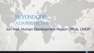 131
Jon Hall, Human Development Report Office, UNDP
BEYONDGDP
AUNPERSPECTIVE
 