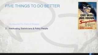 1316
1. Go Beyond the Field of Dreams
2. Habituating Statisticians & Policy People
FIVE THINGS TO DO BETTER
 