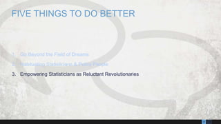 1317
1. Go Beyond the Field of Dreams
2. Habituating Statisticians & Policy People
3. Empowering Statisticians as Reluctant Revolutionaries
FIVE THINGS TO DO BETTER
 