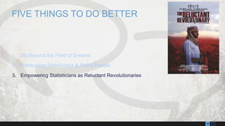 1318
1. Go Beyond the Field of Dreams
2. Habituating Statisticians & Policy People
3. Empowering Statisticians as Reluctant Revolutionaries
FIVE THINGS TO DO BETTER
 