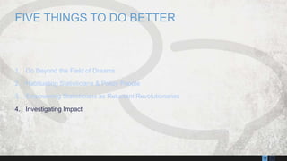 1319
1. Go Beyond the Field of Dreams
2. Habituating Statisticians & Policy People
3. Empowering Statisticians as Reluctant Revolutionaries
4. Investigating Impact
FIVE THINGS TO DO BETTER
 
