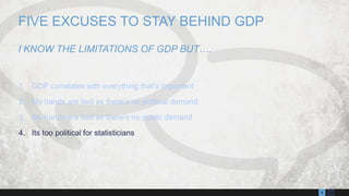139
1. GDP correlates with everything that’s important
2. My hands are tied as there’s no political demand
3. My hands are tied as there’s no public demand
4. Its too political for statisticians
FIVE EXCUSES TO STAY BEHIND GDP
I KNOW THE LIMITATIONS OF GDP BUT….
 