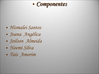 • Componentes


•   Hismalei Santos
•   Joana Angélica
•   Joilson Almeida
•   Noemi Silva
•   Taís Amorim
 