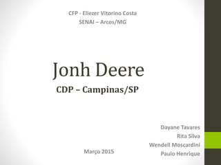 Jonh Deere
Dayane Tavares
Rita Silva
Wendell Moscardini
Paulo HenriqueMarço 2015
CFP - Eliezer Vitorino Costa
SENAI – Arcos/MG
CDP – Campinas/SP
 