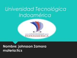 Nombre: johnsson Zamora
materia:tics
Universidad Tecnológica
Indoamérica
 