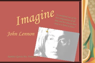 Imagine John Lennon Ramírez García Ma. Fernanda   “ is considered one of the best compositions of all time and has always been sung as a hymn to peace.” 