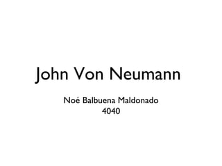 John Von Neumann
Noé Balbuena Maldonado
4040
 