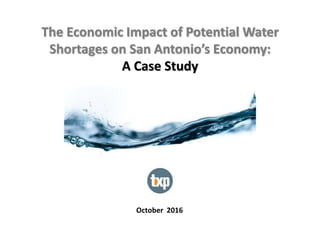 The Economic Impact of Potential Water
Shortages on San Antonio’s Economy:
A Case Study
October 2016
 