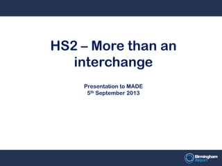 HS2 – More than an
interchange
Presentation to MADE
5th September 2013
 