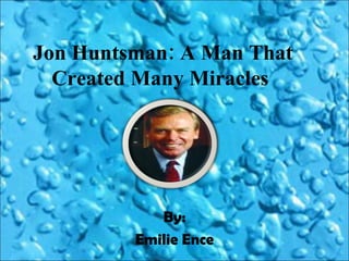 Jon Huntsman: A Man That Created Many Miracles  By: Emilie Ence 