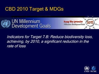 CBD 2010 Target & MDGs Indicators for Target 7.B: Reduce biodiversity loss, achieving, by 2010, a significant reduction in the rate of loss   