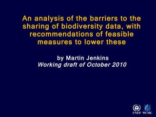 An analysis of the barriers to the sharing of biodiversity data, with recommendations of feasible measures to lower these   by Martin Jenkins Working draft of October 2010 