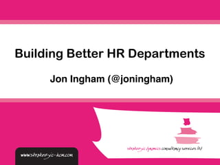 Jon Ingham (@joningham)
Building Better HR Departments
 
