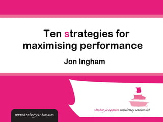Ten strategies for
maximising performance
       Jon Ingham
 