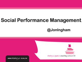Social Performance Management 
@JonIngham 
 