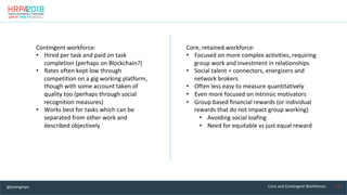 17	Core	and	Contingent	Workforces	
Contingent	workforce:	
•  Hired	per	task	and	paid	on	task	
completion	(perhaps	on	Block...