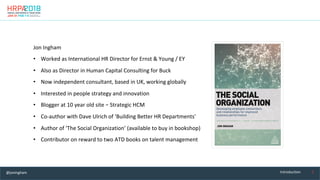 2	Introduction	
Jon	Ingham	
•  Worked	as	International	HR	Director	for	Ernst	&	Young	/	EY	
•  Also	as	Director	in	Human	Ca...