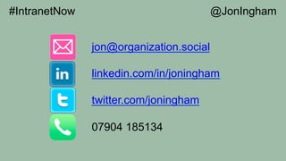 jon@organization.social
linkedin.com/in/joningham
twitter.com/joningham
07904 185134
#IntranetNow @JonIngham
 