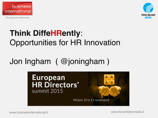 Think DiffeHRently:  
Opportunities for HR Innovation 
 
Jon Ingham ( @joningham ) 
www.businessinternational.it www.ﬁeramilanomedia.it
 