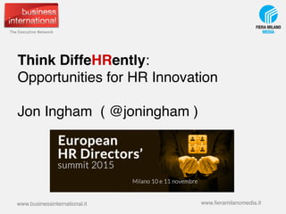 Think DiffeHRently:  
Opportunities for HR Innovation 
 
Jon Ingham ( @joningham ) 
www.businessinternational.it www.ﬁeram...