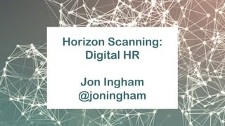 Horizon Scanning:
Digital HR
Jon Ingham
@joningham
 