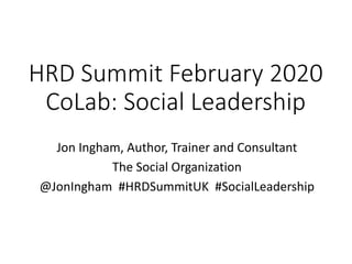 HRD Summit February 2020
CoLab: Social Leadership
Jon Ingham, Author, Trainer and Consultant
The Social Organization
@JonIngham #HRDSummitUK #SocialLeadership
 