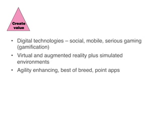 Create
value
•  Digital technologies – social, mobile, serious gaming
(gamiﬁcation)
•  Virtual and augmented reality plus ...