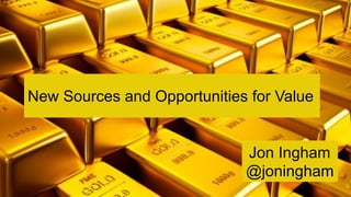 New Sources and Opportunities for Value
Jon Ingham
@joningham
 