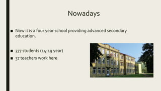 Nowadays
■ Now it is a four year school providing advanced secondary
education.
■ 377 students (14-19 year)
■ 37 teachers work here
 