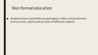 Non formal education
■ Students have a possibility to participate in after school activities
such as music, sports and art clubs of different subjects
 