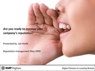 Are you ready to manage your  company’s reputation? Presented by  Jon Keefe Reputation management  May 2009 