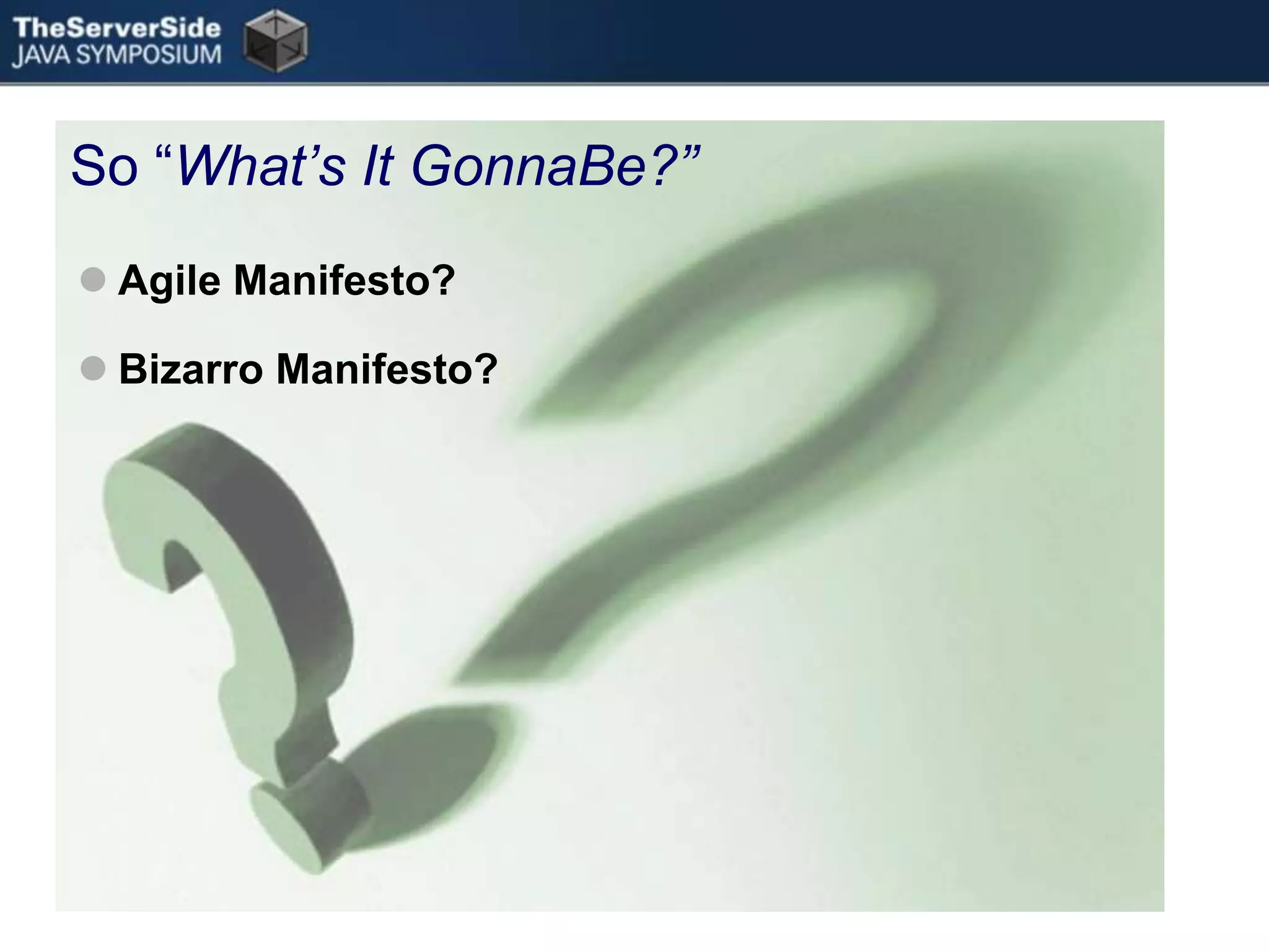 So “What’s It GonnaBe?”Agile Manifesto?Bizarro Manifesto?