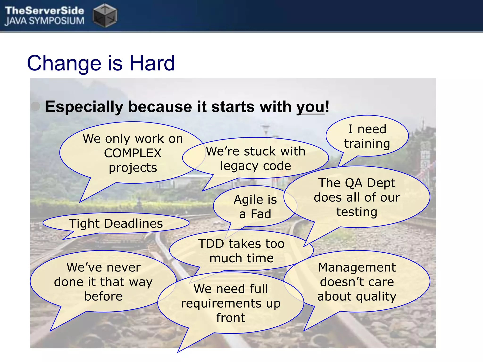 Change is HardEspecially because it starts with you!I needtrainingWe only work on COMPLEX projectsWe’re stuck with legacy codeThe QA Dept does all of our testingAgile isa FadTight DeadlinesTDD takes too much timeManagement doesn’t care about qualityWe’ve never done it that way beforeWe need full requirements up front